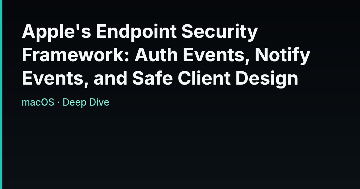 Apple's Endpoint Security Framework: Auth Events, Notify Events, and ...